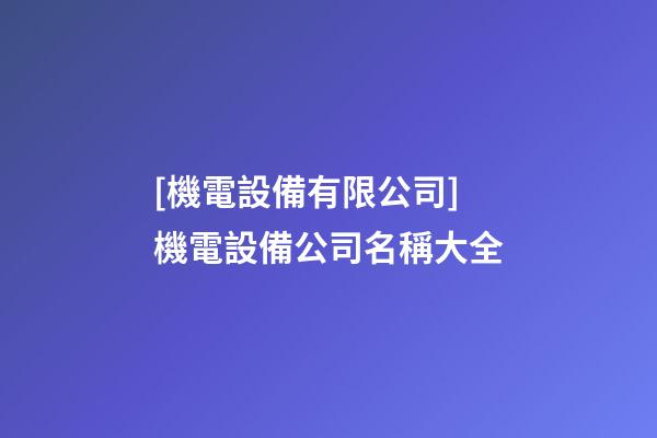 [機電設備有限公司]機電設備公司名稱大全-第1張-公司起名-玄機派